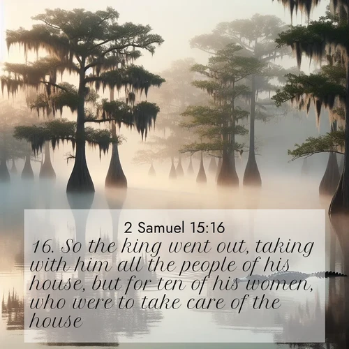BasicEnglish 2 Samuel  ; image nature: image with the bible verse :So the king went out, taking with him all the people of his house, but for ten of his women, who were to take care of the house. ; Explore serene Bible verse images adorned with photos of divine creation—tranquil beaches, snowy mountains, and starry skies. Each image is free to download and share. Verses include KJV 2 Samuel 15:16. Current verse is overlayed with the thematic nature scene : Morning fog clings to gnarled cypress trees in the swamp. An alligator glides silently through the dark water. ; 15:16