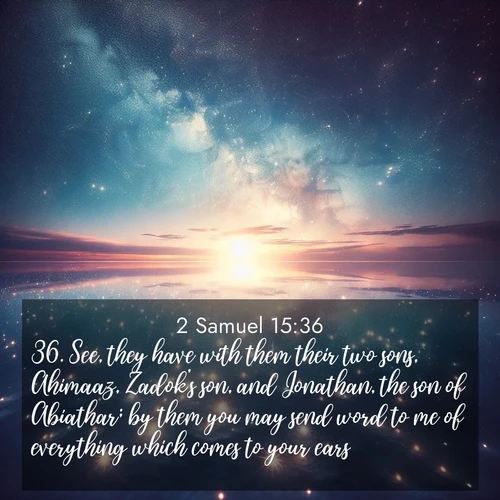 BasicEnglish 2 Samuel  ; image nature: image with the bible verse :See, they have with them their two sons, Ahimaaz, Zadok&#039;s son, and Jonathan, the son of Abiathar; by them you may send word to me of everything which comes to your ears. ; Discover Bible images illustrated by desert landscapes, like sand dunes, majestic rocks, and starry skies. These images symbolize the grandeur and immensity of God&#039;s creation. Download verses like KJV 2 Samuel 15:36. Current verse is overlayed with the thematic nature scene : Stars reflect perfectly in the salt flats after rainfall. The horizon disappears in the mirror-like expanse. ; 15:36