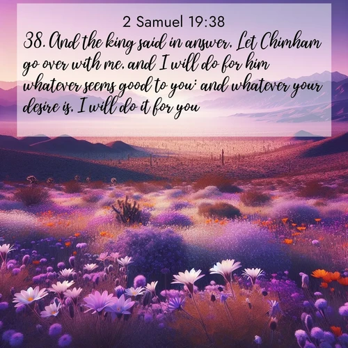 BBE 2 Samuel 19:38 overlaying nature image scene: Desert wildflowers carpet Death Valley after winter rains. Mountains fade to purple on the horizon.;38. And the king said in answer, Let Chimham go over with me, and I will do for him whatever seems good to you: and whatever your desire is, I will do it for you.