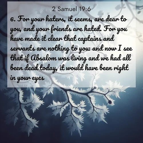 BBE 2 Samuel 19:6 overlaying nature image scene: Winter frost coats bare branches in delicate crystal.;6. For your haters, it seems, are dear to you, and your friends are hated. For you have made it clear that captains and servants are nothing to you: and now I see that if Absalom was living and we had all been dead today, it would have been right in your eyes.