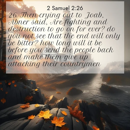 BasicEnglish 2 Samuel  ; image nature: image with the bible verse :Then crying out to Joab, Abner said, Are fighting and destruction to go on for ever? do you not see that the end will only be bitter? how long will it be before you send the people back and make them give up attacking their countrymen? ; Explore Bible verses combined with serene beach photos, desert dunes, and infinite skies, highlighting God&#039;s majesty in every landscape. Download and share inspiring verses like KJV 2 Samuel 2:26. Current verse is overlayed with the thematic nature scene : Autumn fog shrouds a lighthouse on rocky shores. ; 2:26