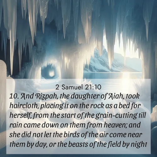 BasicEnglish 2 Samuel  ; image nature: image with the bible verse :And Rizpah, the daughter of Aiah, took haircloth, placing it on the rock as a bed for herself, from the start of the grain-cutting till rain came down on them from heaven; and she did not let the birds of the air come near them by day, or the beasts of the field by night. ; Discover Bible verses beautifully integrated with natural scenes of varied seasons, featuring summer skies, winter snow, autumn leaves, and spring blooms. Each image captures the splendor and peace of God&#039;s creation. Share verses like KJV 2 Samuel 21:10. Current verse is overlayed with the thematic nature scene : Winter ice forms crystal caves along lake cliffs. ; 21:10