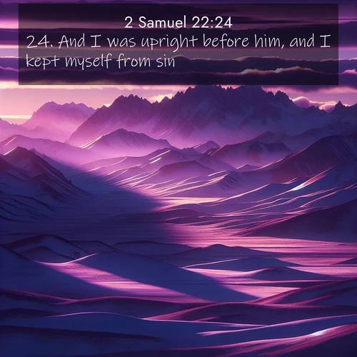 BasicEnglish 2 Samuel  ; image nature: image with the bible verse :And I was upright before him, and I kept myself from sin. ; Discover breathtaking Bible verse images combined with vibrant landscapes like rolling hills, blooming gardens, and starry nights. Use them as wallpapers or to inspire others. Download verses like KJV 2 Samuel 22:24. Current verse is overlayed with the thematic nature scene : Morning light ignites mountain snow. Valleys sleep in purple shadow. ; 22:24