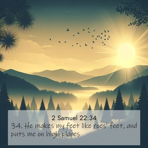 BasicEnglish 2 Samuel  ; image nature: image with the bible verse :He makes my feet like roes&#039; feet, and puts me on high places. ; Admire Bible images evoking autumn, with warm colors of fallen leaves, harvested fields, and tranquil woods. These inspiring landscapes reflect the transition and beauty of God&#039;s creation. Download verses like KJV 2 Samuel 22:34. Current verse is overlayed with the thematic nature scene : Morning mist reveals hidden valleys. Birdsong heralds the dawn. ; 22:34
