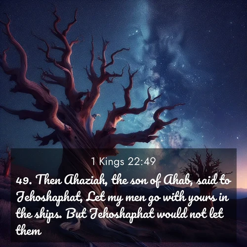 BasicEnglish 1 Kings  ; image nature: image with the bible verse :Then Ahaziah, the son of Ahab, said to Jehoshaphat, Let my men go with yours in the ships. But Jehoshaphat would not let them. ; Discover our curated gallery of Bible verse images with breathtaking scenery, from tranquil deserts to lush green pastures. Perfect for phone wallpapers or sharing online. Download verses like KJV 1 Kings 22:49. Current verse is overlayed with the thematic nature scene : Ancient bristlecone pines twist toward stars. Time stands still in their presence. ; 22:49