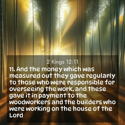 BBE 2 Kings 12:11 overlaying nature image scene: Morning mist parts to reveal a pristine bamboo grove. Golden light filters through the stems, casting striped shadows.;11. And the money which was measured out they gave regularly to those who were responsible for overseeing the work, and these gave it in payment to the woodworkers and the builders who were working on the house of the Lord,