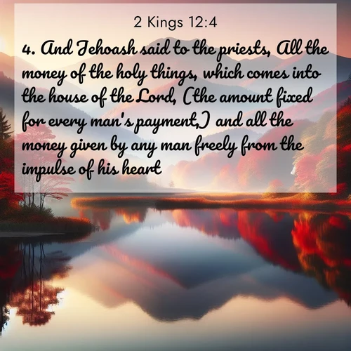 BBE 2 Kings 12:4 overlaying nature image scene: Autumn colors reflect in a still mountain lake at sunrise.;4. And Jehoash said to the priests, All the money of the holy things, which comes into the house of the Lord, (the amount fixed for every man's payment,) and all the money given by any man freely from the impulse of his heart,