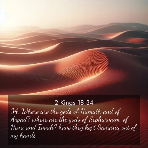 BasicEnglish 2 Kings  ; image nature: image with the bible verse :Where are the gods of Hamath and of Arpad? where are the gods of Sepharvaim, of Hena and Ivvah? have they kept Samaria out of my hands? ; Explore a stunning collection of Bible verse images featuring picturesque scenery like sun-drenched meadows, tranquil lakes, and majestic forests. All images are free to download and share. Verses include KJV 2 Kings 18:34. Current verse is overlayed with the thematic nature scene : Desert wind sculpts abstract patterns in red sand. ; 18:34