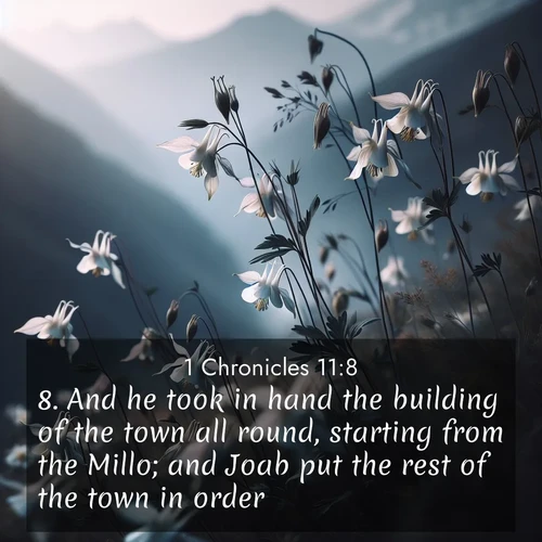 BasicEnglish 1 Chronicles  ; image nature: image with the bible verse :And he took in hand the building of the town all round, starting from the Millo; and Joab put the rest of the town in order. ; Explore Bible verses paired with beach photos, where waves gently crash on the sand and the sky glows with pastel hues at sunset. These scenes convey deep serenity. Download verses like KJV 1 Chronicles 11:8. Current verse is overlayed with the thematic nature scene : Wild columbines dance in breeze. Mountain air carries their perfume. ; 11:8