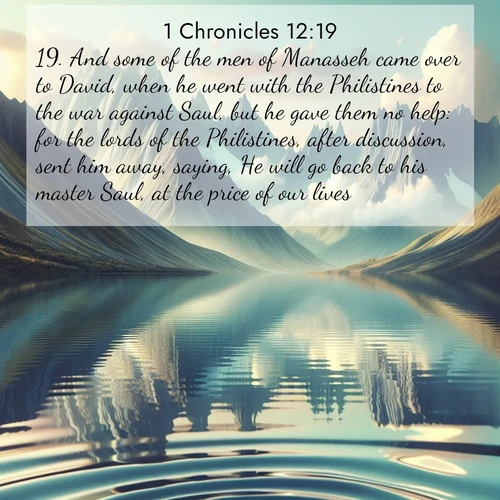 BBE 1 Chronicles 12:19 overlaying nature image scene: Mountain lakes mirror perfect peaks. Wind ripples shatter reflections.;19. And some of the men of Manasseh came over to David, when he went with the Philistines to the war against Saul, but he gave them no help: for the lords of the Philistines, after discussion, sent him away, saying, He will go back to his master Saul, at the price of our lives.