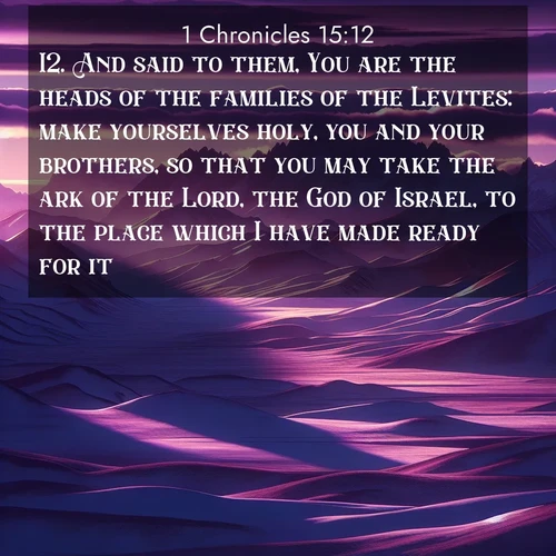 BasicEnglish 1 Chronicles  ; image nature: image with the bible verse :And said to them, You are the heads of the families of the Levites: make yourselves holy, you and your brothers, so that you may take the ark of the Lord, the God of Israel, to the place which I have made ready for it. ; Browse a large collection of Bible verse images with photos showcasing the splendor of nature. Scenes of peaceful rivers, verdant valleys, and radiant skies enhance the inspiring verses. Each image reflects the serenity and joy of God&#039;s creation, with elegant text fonts. Download and share verses such as KJV 1 Chronicles 15:12. Current verse is overlayed with the thematic nature scene : Morning light ignites mountain snow. Valleys sleep in purple shadow. ; 15:12