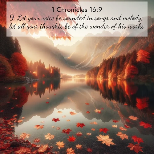 BasicEnglish 1 Chronicles  ; image nature: image with the bible verse :Let your voice be sounded in songs and melody; let all your thoughts be of the wonder of his works. ; Dive into a gallery of Bible verses illustrated by tropical beach scenes, featuring sparkling waves, seashells, and radiant sunrises. These images evoke divine peace and joy. Download and share inspiring verses like KJV 1 Chronicles 16:9. Current verse is overlayed with the thematic nature scene : Autumn leaves scatter across mirror-like mountain lakes. ; 16:9