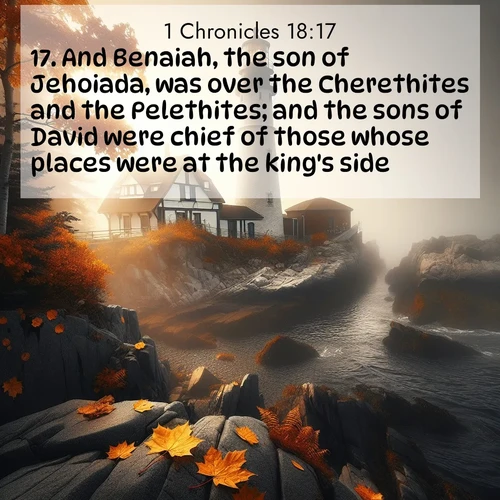 BasicEnglish 1 Chronicles  ; image nature: image with the bible verse :And Benaiah, the son of Jehoiada, was over the Cherethites and the Pelethites; and the sons of David were chief of those whose places were at the king&#039;s side. ; Browse a large collection of Bible verse images with photos showcasing the splendor of nature. Scenes of peaceful rivers, verdant valleys, and radiant skies enhance the inspiring verses. Each image reflects the serenity and joy of God&#039;s creation, with elegant text fonts. Download and share verses such as KJV 1 Chronicles 18:17. Current verse is overlayed with the thematic nature scene : Autumn fog shrouds a lighthouse on rocky shores. ; 18:17