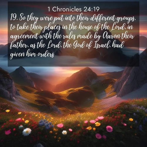 BasicEnglish 1 Chronicles  ; image nature: image with the bible verse :So they were put into their different groups, to take their places in the house of the Lord, in agreement with the rules made by Aaron their father, as the Lord, the God of Israel, had given him orders. ; Browse our selection of stunning Bible verse images featuring unique natural scenes like fiery autumn forests, serene meadows, and starlit skies. Download and share verses like KJV 1 Chronicles 24:19 for free. Current verse is overlayed with the thematic nature scene : Jagged peaks pierce through low-hanging clouds at sunrise. Alpine flowers dot the meadow below with splashes of color. ; 24:19