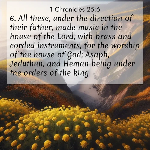BasicEnglish 1 Chronicles  ; image nature: image with the bible verse :All these, under the direction of their father, made music in the house of the Lord, with brass and corded instruments, for the worship of the house of God; Asaph, Jeduthun, and Heman being under the orders of the king. ; Dive into our collection of Bible verses paired with coastal scenes, featuring calming waves, infinite beaches, and reflections of the sun on the water. These images evoke the peace and beauty of God. Share verses like KJV 1 Chronicles 25:6. Current verse is overlayed with the thematic nature scene : Wild mustard carpets coastal cliffs. Ocean waves provide rhythm below. ; 25:6