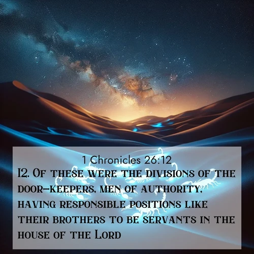 BasicEnglish 1 Chronicles  ; image nature: image with the bible verse :Of these were the divisions of the door-keepers, men of authority, having responsible positions like their brothers to be servants in the house of the Lord. ; Download high-resolution Bible verse images showcasing the beauty of God&#039;s creation—from radiant sunsets to tranquil rivers. Free for use as wallpapers or sharing verses like KJV 1 Chronicles 26:12. Current verse is overlayed with the thematic nature scene : Desert scorpions glow under black light. Stars wheel in infinite darkness. ; 26:12