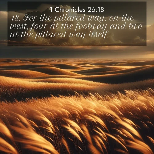 BasicEnglish 1 Chronicles  ; image nature: image with the bible verse :For the pillared way, on the west, four at the footway and two at the pillared way itself. ; Explore a collection of inspiring Bible verse images accompanied by winter photos, such as snowy landscapes, frosted trees, and frozen lakes. These images reflect the peace and purity of God&#039;s creation, with elegant fonts and luminous colors. Download and share verses like KJV 1 Chronicles 26:18. Current verse is overlayed with the thematic nature scene : Prairie grass waves like a golden ocean. Storm clouds build towers on the horizon. ; 26:18