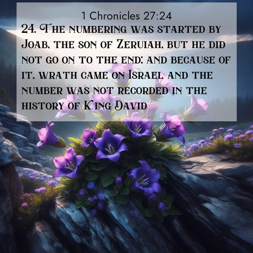 BasicEnglish 1 Chronicles  ; image nature: image with the bible verse :The numbering was started by Joab, the son of Zeruiah, but he did not go on to the end; and because of it, wrath came on Israel and the number was not recorded in the history of King David. ; Admire our gallery of Bible verse images showcasing divine beauty in nature—whether snowy peaks or serene oceans. Each image is freely downloadable and perfect for personal or spiritual use. Share verses like KJV 1 Chronicles 27:24. Current verse is overlayed with the thematic nature scene : Wild gentians bloom in rocky cracks. Summer storms gather above treeline. ; 27:24