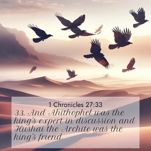 BasicEnglish 1 Chronicles  ; image nature: image with the bible verse :And Ahithophel was the king&#039;s expert in discussion and Hushai the Archite was the king&#039;s friend. ; Discover inspiring Bible verse images featuring natural wonders like lush forests, sunny horizons, and cascading waterfalls. Perfect for wallpapers or spiritual encouragement. Download verses like KJV 1 Chronicles 27:33. Current verse is overlayed with the thematic nature scene : Desert ravens soar on thermal currents. Their wings wear shadows like cloaks. ; 27:33