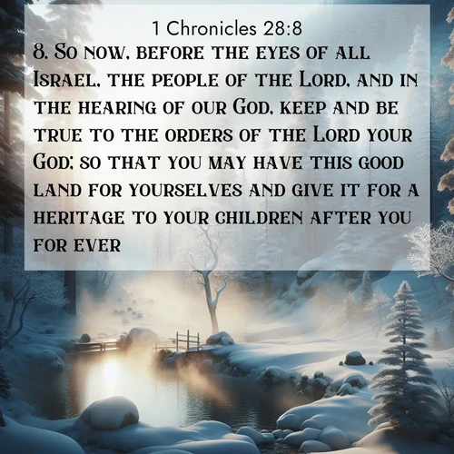 BasicEnglish 1 Chronicles  ; image nature: image with the bible verse :So now, before the eyes of all Israel, the people of the Lord, and in the hearing of our God, keep and be true to the orders of the Lord your God; so that you may have this good land for yourselves and give it for a heritage to your children after you for ever. ; Admire Bible images representing autumn, with swirling leaves, misty skies, and vibrant trees. These images inspire profound spiritual reflection. Download and share verses like KJV 1 Chronicles 28:8. Current verse is overlayed with the thematic nature scene : Morning mist rises from a hot spring in a snow-covered forest. ; 28:8