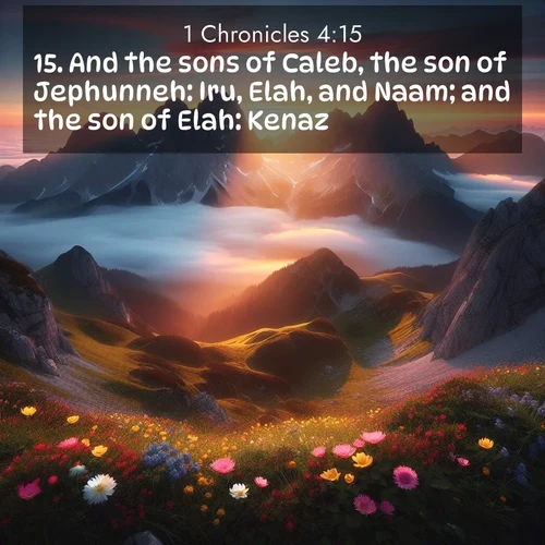 BasicEnglish 1 Chronicles  ; image nature: image with the bible verse :And the sons of Caleb, the son of Jephunneh: Iru, Elah, and Naam; and the son of Elah: Kenaz. ; Explore a spring collection of Bible images, with landscapes of green hills, wildflowers, and crystal-clear streams. These images symbolize the blossoming of God&#039;s creation. Download verses like KJV 1 Chronicles 4:15. Current verse is overlayed with the thematic nature scene : Jagged peaks pierce through low-hanging clouds at sunrise. Alpine flowers dot the meadow below with splashes of color. ; 4:15