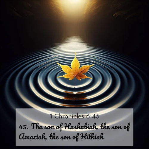 BasicEnglish 1 Chronicles  ; image nature: image with the bible verse :The son of Hashabiah, the son of Amaziah, the son of Hilkiah, ; Discover breathtaking Bible verse images combined with vibrant landscapes like rolling hills, blooming gardens, and starry nights. Use them as wallpapers or to inspire others. Download verses like KJV 1 Chronicles 6:45. Current verse is overlayed with the thematic nature scene : A single maple leaf floats on black water. Concentric ripples spread outward into infinity. ; 6:45