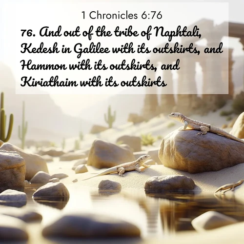 BasicEnglish 1 Chronicles  ; image nature: image with the bible verse :And out of the tribe of Naphtali, Kedesh in Galilee with its outskirts, and Hammon with its outskirts, and Kiriathaim with its outskirts. ; Access a vast collection of Bible verse images illustrated with natural landscapes like calm rivers, blooming fields, and bright horizons. These images emphasize the serenity and splendor of God&#039;s creation, accompanied by aesthetic fonts and joyful colors. Download verses like KJV 1 Chronicles 6:76 and share them. Current verse is overlayed with the thematic nature scene : Desert lizards bask on sun-warmed rocks near ancient ruins. ; 6:76
