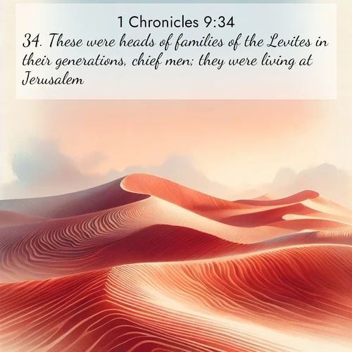 BasicEnglish 1 Chronicles  ; image nature: image with the bible verse :These were heads of families of the Levites in their generations, chief men; they were living at Jerusalem. ; Explore an inspiring selection of Bible verse images adorned with nature photos, such as starry skies, verdant hills, and golden beaches. Each image reflects the peace and beauty of God&#039;s creation with vibrant colors and varied fonts. Share uplifting verses like KJV 1 Chronicles 9:34. Current verse is overlayed with the thematic nature scene : Desert wind sculpts perfect ripples in red sand. Twilight paints the dunes in watercolor hues. ; 9:34
