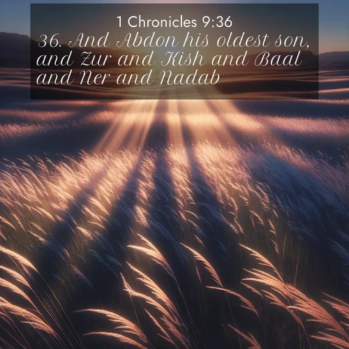 BasicEnglish 1 Chronicles  ; image nature: image with the bible verse :And Abdon his oldest son, and Zur and Kish and Baal and Ner and Nadab ; Explore an inspiring selection of Bible verse images adorned with nature photos, such as starry skies, verdant hills, and golden beaches. Each image reflects the peace and beauty of God&#039;s creation with vibrant colors and varied fonts. Share uplifting verses like KJV 1 Chronicles 9:36. Current verse is overlayed with the thematic nature scene : Summer breeze ripples through fields of prairie grass. ; 9:36