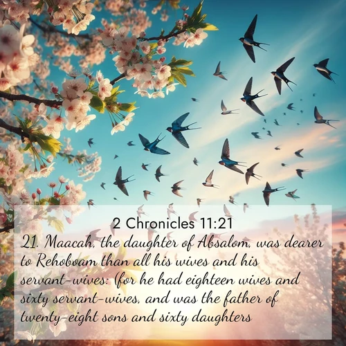 BasicEnglish 2 Chronicles  ; image nature: image with the bible verse :Maacah, the daughter of Absalom, was dearer to Rehoboam than all his wives and his servant-wives: (for he had eighteen wives and sixty servant-wives, and was the father of twenty-eight sons and sixty daughters.) ; Download high-resolution Bible verse images showcasing the beauty of God&#039;s creation—from radiant sunsets to tranquil rivers. Free for use as wallpapers or sharing verses like KJV 2 Chronicles 11:21. Current verse is overlayed with the thematic nature scene : Spring migration fills the sky with countless swallows. ; 11:21