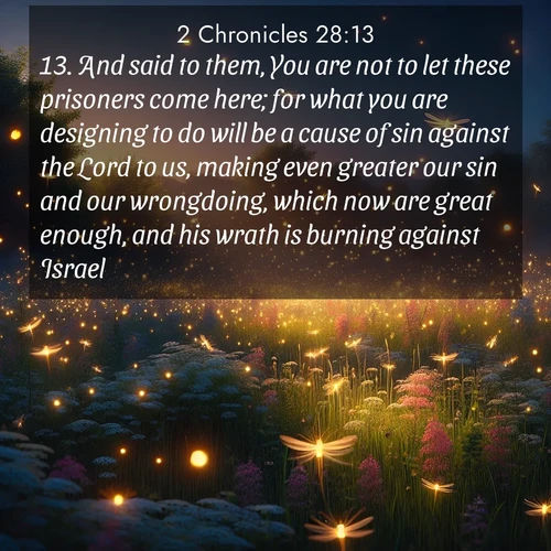 BBE 2 Chronicles 28:13 overlaying nature image scene: Fireflies dance above a spring meadow filled with singing crickets.;13. And said to them, You are not to let these prisoners come here; for what you are designing to do will be a cause of sin against the Lord to us, making even greater our sin and our wrongdoing, which now are great enough, and his wrath is burning against Israel.