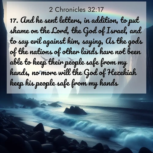 BasicEnglish 2 Chronicles  ; image nature: image with the bible verse :And he sent letters, in addition, to put shame on the Lord, the God of Israel, and to say evil against him, saying, As the gods of the nations of other lands have not been able to keep their people safe from my hands, no more will the God of Hezekiah keep his people safe from my hands. ; Explore winter-themed Bible verse images illustrated by snowy mountains, frost-covered branches, and clear skies. These landscapes reflect divine purity and peace. Download verses like KJV 2 Chronicles 32:17. Current verse is overlayed with the thematic nature scene : Ocean waves crash against volcanic cliffs as seabirds wheel overhead, creating momentary rainbows. ; 32:17