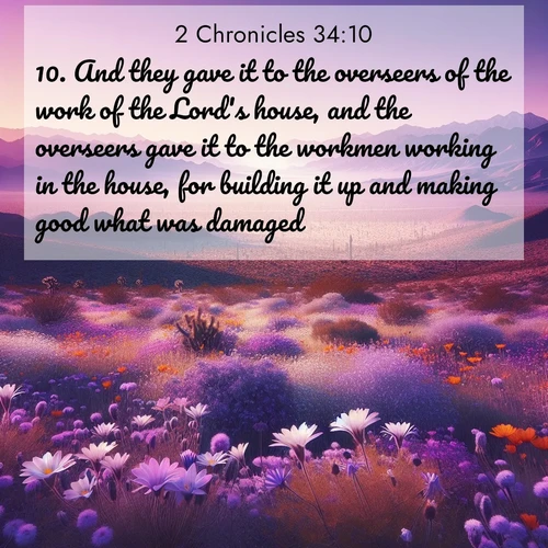 BasicEnglish 2 Chronicles  ; image nature: image with the bible verse :And they gave it to the overseers of the work of the Lord&#039;s house, and the overseers gave it to the workmen working in the house, for building it up and making good what was damaged; ; Admire Bible verse images capturing the beauty of beaches, with turquoise waters, palm trees, and peaceful shores. These soothing scenes reflect God&#039;s serenity and majesty. Download and share verses like KJV 2 Chronicles 34:10. Current verse is overlayed with the thematic nature scene : Desert wildflowers carpet Death Valley after winter rains. Mountains fade to purple on the horizon. ; 34:10