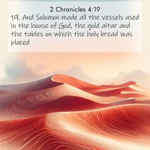BasicEnglish 2 Chronicles  ; image nature: image with the bible verse :And Solomon made all the vessels used in the house of God, the gold altar and the tables on which the holy bread was placed, ; Dive into our collection of Bible verse images beautifully illustrated with beach photos, featuring gentle waves, sunsets over the sea, and sandy shores. These scenes evoke the peace and majesty of God. Download and share inspiring verses like KJV 2 Chronicles 4:19. Current verse is overlayed with the thematic nature scene : Desert wind sculpts perfect ripples in red sand. Twilight paints the dunes in watercolor hues. ; 4:19