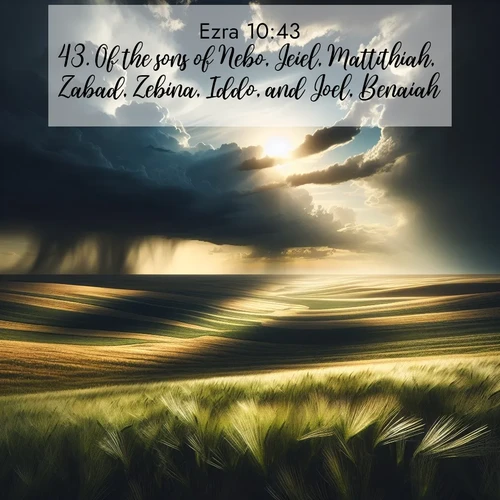 BasicEnglish Ezra  ; image nature: image with the bible verse :Of the sons of Nebo, Jeiel, Mattithiah, Zabad, Zebina, Iddo, and Joel, Benaiah. ; Browse our collection of vibrant Bible verse images set against calming backdrops like tropical shores, quiet woods, and majestic mountains. Download free wallpapers featuring KJV Ezra 10:43. Current verse is overlayed with the thematic nature scene : Summer storms approach across vast prairie skies. ; 10:43