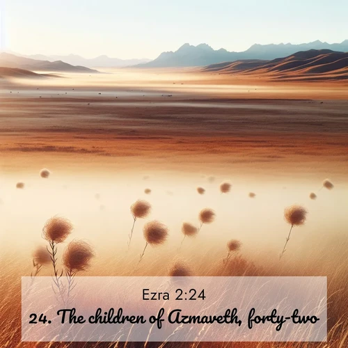BasicEnglish Ezra  ; image nature: image with the bible verse :The children of Azmaveth, forty-two. ; Browse our library of beautiful Bible verse images, perfect for wallpapers or sharing. Each verse is paired with serene natural landscapes like misty mountains, calming beaches, and colorful sunsets. Download and enjoy verses such as KJV Ezra 2:24. Current verse is overlayed with the thematic nature scene : Autumn wind sends tumbleweeds dancing across the prairie. ; 2:24