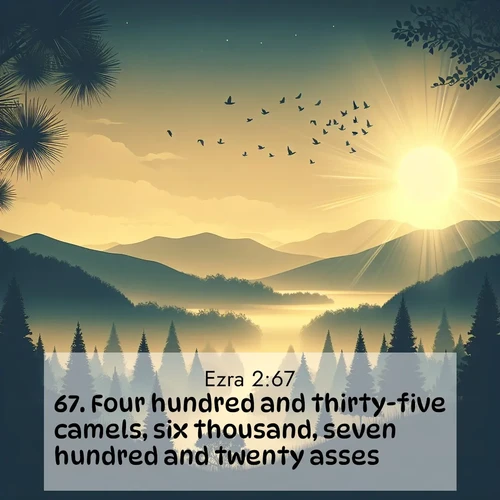 BasicEnglish Ezra  ; image nature: image with the bible verse :Four hundred and thirty-five camels, six thousand, seven hundred and twenty asses. ; Explore a winter collection of Bible verse images adorned with photos of icy landscapes, frozen waterfalls, and snow-covered forests. These scenes capture divine tranquility and purity. Download inspiring verses like KJV Ezra 2:67. Current verse is overlayed with the thematic nature scene : Morning mist reveals hidden valleys. Birdsong heralds the dawn. ; 2:67
