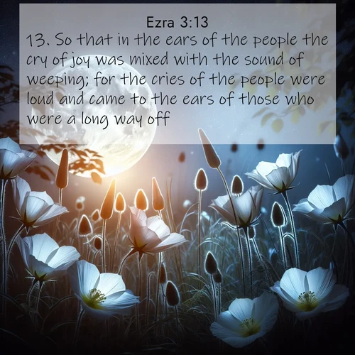 BBE Ezra 3:13 overlaying nature image scene: Moonflowers open to the rising full moon. Night insects hum in harmony.;13. So that in the ears of the people the cry of joy was mixed with the sound of weeping; for the cries of the people were loud and came to the ears of those who were a long way off.