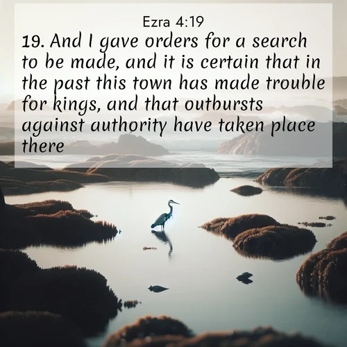 BasicEnglish Ezra  ; image nature: image with the bible verse :And I gave orders for a search to be made, and it is certain that in the past this town has made trouble for kings, and that outbursts against authority have taken place there. ; Discover Bible verse images capturing the warmth of summer, with beach landscapes, sunlit fields, and clear skies. These bright scenes reflect divine joy. Share verses like KJV Ezra 4:19. Current verse is overlayed with the thematic nature scene : A great blue heron fishes in tidal pools. Waves crash on distant reefs. ; 4:19