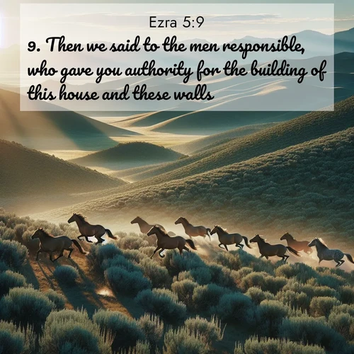 BBE Ezra 5:9 overlaying nature image scene: Wild mustangs gallop across sage-covered hills in the morning light.;9. Then we said to the men responsible, who gave you authority for the building of this house and these walls?