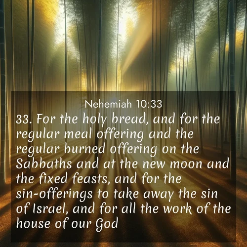 BBE Nehemiah 10:33 overlaying nature image scene: Morning mist parts to reveal a pristine bamboo grove. Golden light filters through the stems, casting striped shadows.;33. For the holy bread, and for the regular meal offering and the regular burned offering on the Sabbaths and at the new moon and the fixed feasts, and for the sin-offerings to take away the sin of Israel, and for all the work of the house of our God.