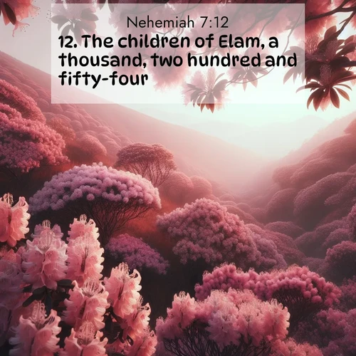 BasicEnglish Nehemiah  ; image nature: image with the bible verse :The children of Elam, a thousand, two hundred and fifty-four. ; Access a vast collection of Bible verse images illustrated with natural landscapes like calm rivers, blooming fields, and bright horizons. These images emphasize the serenity and splendor of God&#039;s creation, accompanied by aesthetic fonts and joyful colors. Download verses like KJV Nehemiah 7:12 and share them. Current verse is overlayed with the thematic nature scene : Mountain laurel blooms paint hillsides pink. Spring breezes carry their honey scent. ; 7:12
