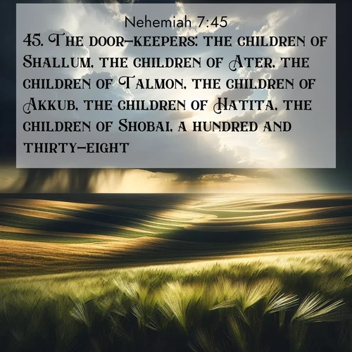 BasicEnglish Nehemiah  ; image nature: image with the bible verse :The door-keepers: the children of Shallum, the children of Ater, the children of Talmon, the children of Akkub, the children of Hatita, the children of Shobai, a hundred and thirty-eight. ; Discover inspiring Bible verse images featuring natural wonders like lush forests, sunny horizons, and cascading waterfalls. Perfect for wallpapers or spiritual encouragement. Download verses like KJV Nehemiah 7:45. Current verse is overlayed with the thematic nature scene : Summer storms approach across vast prairie skies. ; 7:45