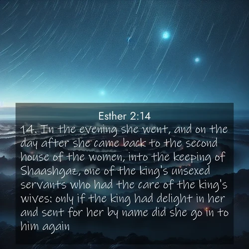BasicEnglish Esther  ; image nature: image with the bible verse :In the evening she went, and on the day after she came back to the second house of the women, into the keeping of Shaashgaz, one of the king&#039;s unsexed servants who had the care of the king&#039;s wives: only if the king had delight in her and sent for her by name did she go in to him again. ; Discover a gallery of Bible verse images showcasing the beauty of autumn, with golden leaves, red forests, and peaceful fields bathed in soft light. These soothing scenes are perfect for accompanying inspiring verses like KJV Esther 2:14. Current verse is overlayed with the thematic nature scene : Volcanic steam rises through a field of black lava. Stars wheel overhead in the thin air. ; 2:14