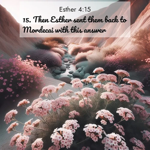 BasicEnglish Esther  ; image nature: image with the bible verse :Then Esther sent them back to Mordecai with this answer: ; Explore a gallery of beautiful Bible verse images with tranquil natural settings—perfect for phone backgrounds or inspirational posts. Download your favorite verses like KJV Esther 4:15 today. Current verse is overlayed with the thematic nature scene : Desert verbena blooms in hidden washes. Flash floods carved these secret gardens. ; 4:15