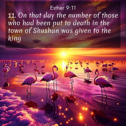 BasicEnglish Esther  ; image nature: image with the bible verse :On that day the number of those who had been put to death in the town of Shushan was given to the king. ; Explore a collection of Bible verses paired with springtime scenes, featuring blooming flowers, lush meadows, and trees in full bloom. These images symbolize divine renewal and hope. Download inspiring verses like KJV Esther 9:11. Current verse is overlayed with the thematic nature scene : Wild flamingos wade through salt lake shallows. Sunset turns the water to liquid gold. ; 9:11