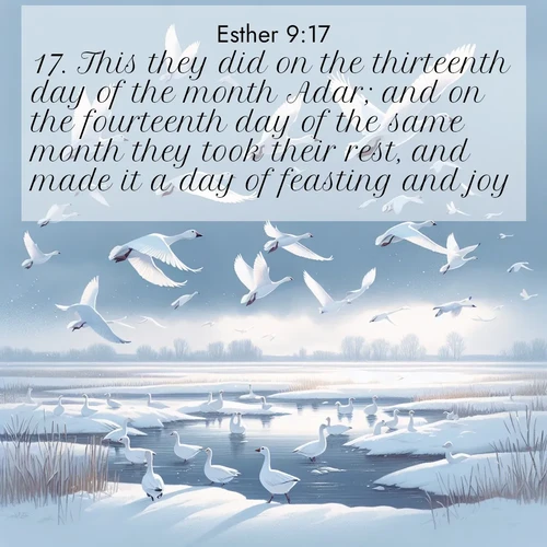 BasicEnglish Esther  ; image nature: image with the bible verse :This they did on the thirteenth day of the month Adar; and on the fourteenth day of the same month they took their rest, and made it a day of feasting and joy. ; Discover beautiful Bible verse images that combine inspiring scripture with captivating nature photos. Download high-quality images featuring lush valleys, peaceful streams, and endless horizons like KJV Esther 9:17. Current verse is overlayed with the thematic nature scene : Snow geese take flight from a winter marsh. Their wings flash white against leaden skies. ; 9:17