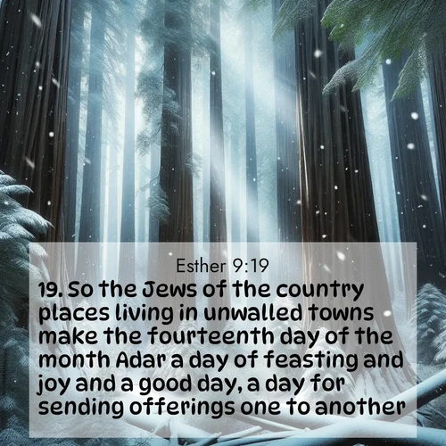BasicEnglish Esther  ; image nature: image with the bible verse :So the Jews of the country places living in unwalled towns make the fourteenth day of the month Adar a day of feasting and joy and a good day, a day for sending offerings one to another. ; Admire our autumnal collection of Bible verse images accompanied by photos of paths lined with red and yellow leaves, fiery forests, and calm rivers. These images inspire reflection and serenity. Share verses like KJV Esther 9:19. Current verse is overlayed with the thematic nature scene : Snow falls silently on ancient redwoods. Shafts of light pierce through to illuminate the forest floor. ; 9:19