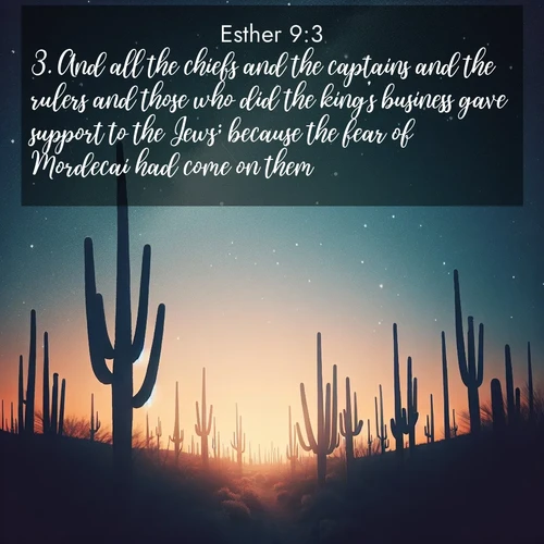 BasicEnglish Esther  ; image nature: image with the bible verse :And all the chiefs and the captains and the rulers and those who did the king&#039;s business gave support to the Jews; because the fear of Mordecai had come on them. ; Discover Bible verse images capturing the warmth of summer, with beach landscapes, sunlit fields, and clear skies. These bright scenes reflect divine joy. Share verses like KJV Esther 9:3. Current verse is overlayed with the thematic nature scene : Desert stars shine brilliantly above towering saguaro silhouettes. ; 9:3
