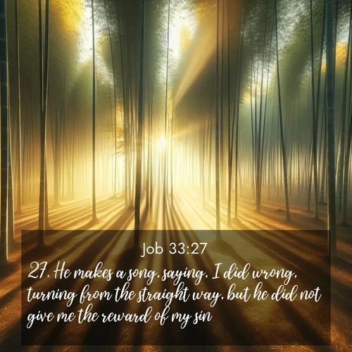 BBE Job 33:27 overlaying nature image scene: Morning mist parts to reveal a pristine bamboo grove. Golden light filters through the stems, casting striped shadows.;27. He makes a song, saying, I did wrong, turning from the straight way, but he did not give me the reward of my sin.